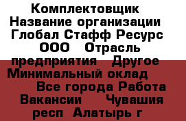 Комплектовщик › Название организации ­ Глобал Стафф Ресурс, ООО › Отрасль предприятия ­ Другое › Минимальный оклад ­ 25 000 - Все города Работа » Вакансии   . Чувашия респ.,Алатырь г.